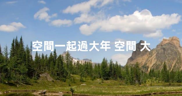 空間一起過大年 空間 大